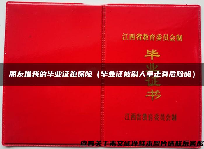 朋友借我的毕业证跑保险（毕业证被别人拿走有危险吗）