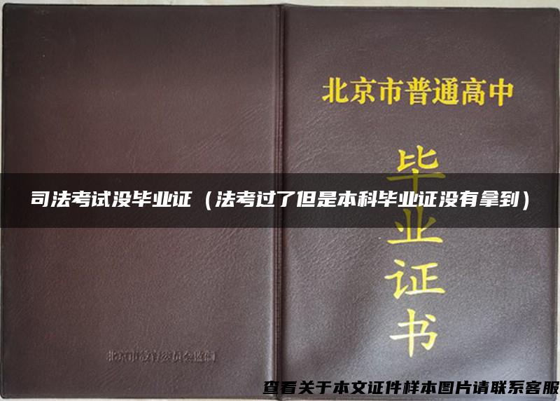 司法考试没毕业证（法考过了但是本科毕业证没有拿到）