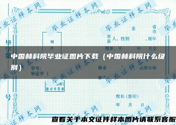 中国林科院毕业证图片下载（中国林科院什么级别）