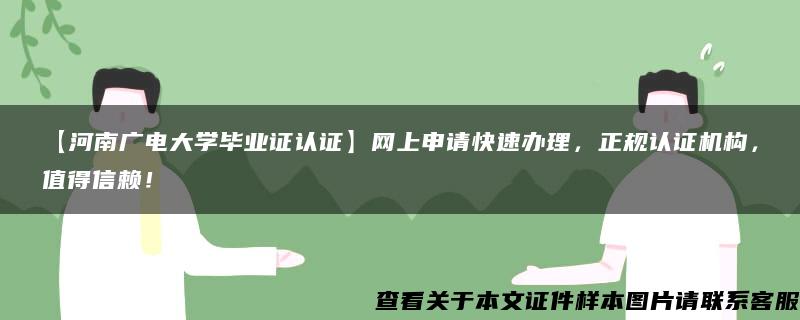 【河南广电大学毕业证认证】网上申请快速办理，正规认证机构，值得信赖！