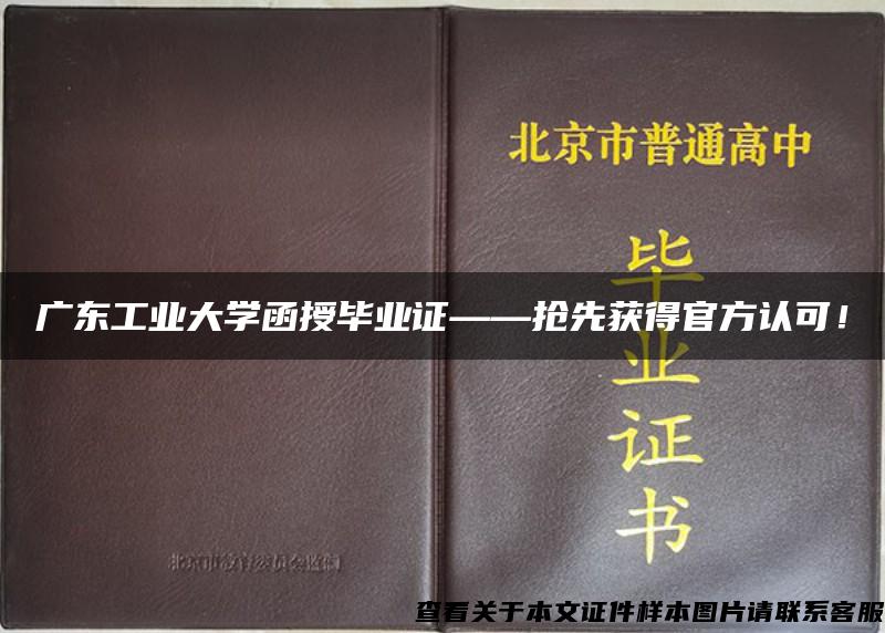 广东工业大学函授毕业证——抢先获得官方认可！