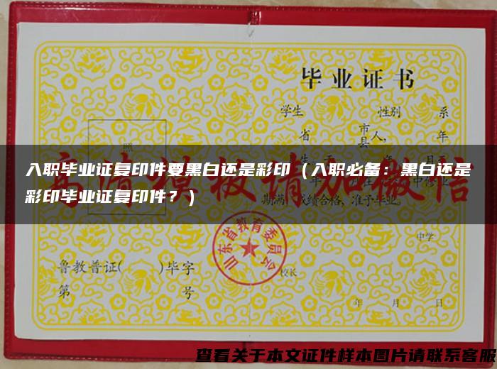 入职毕业证复印件要黑白还是彩印（入职必备：黑白还是彩印毕业证复印件？）
