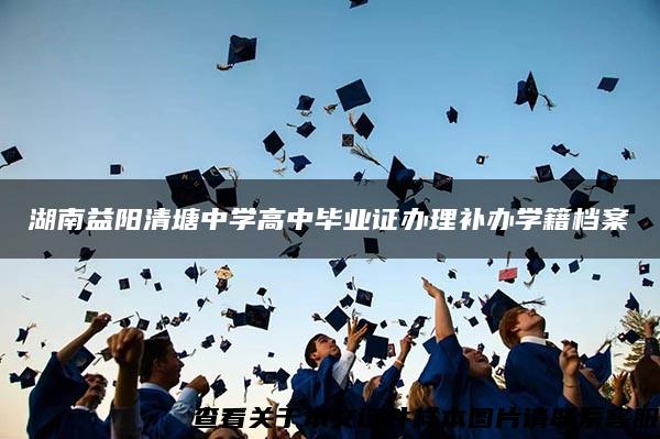 湖南益阳清塘中学高中毕业证办理补办学籍档案