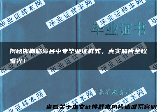 揭秘邯郸临漳县中专毕业证样式，真实照片全程曝光！