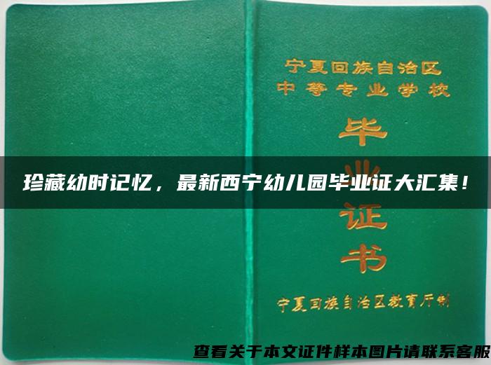 珍藏幼时记忆，最新西宁幼儿园毕业证大汇集！