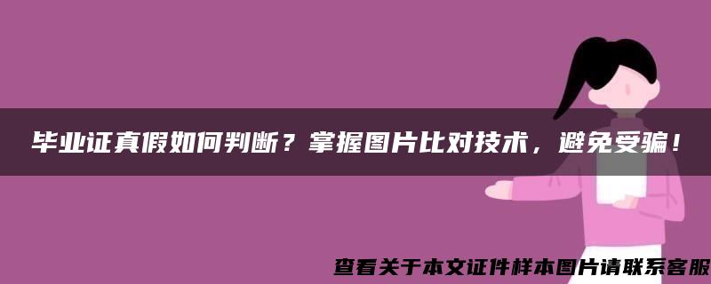 毕业证真假如何判断？掌握图片比对技术，避免受骗！