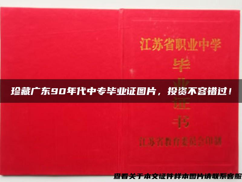 珍藏广东90年代中专毕业证图片，投资不容错过！