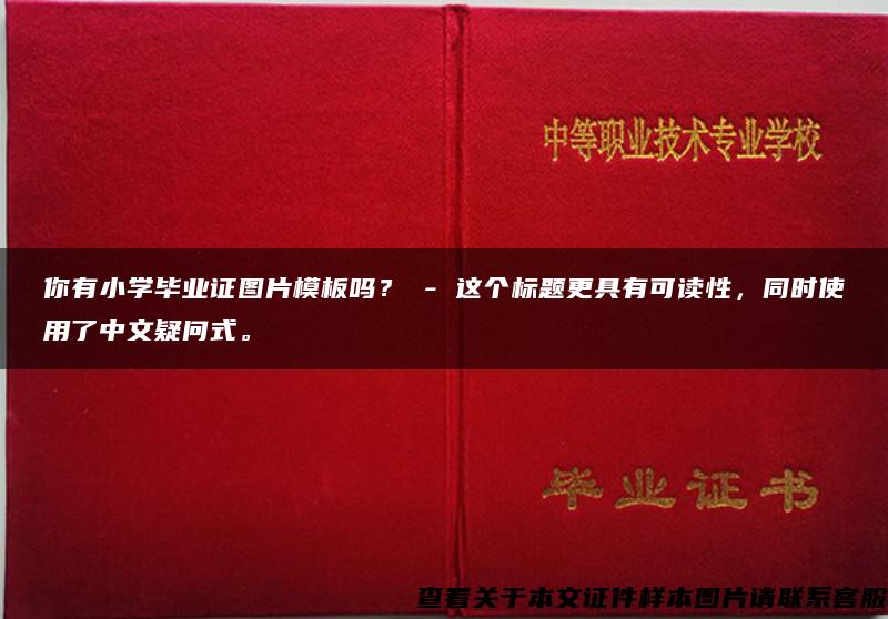 你有小学毕业证图片模板吗？ - 这个标题更具有可读性，同时使用了中文疑问式。