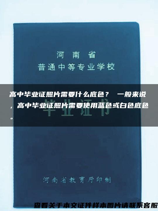 高中毕业证照片需要什么底色? 一般来说,高中毕业证照片需要使用蓝色或白色底色。 高中毕业证照片需要什么底色? 一般来说,高中毕业证照片需要使用蓝色或白色底色。