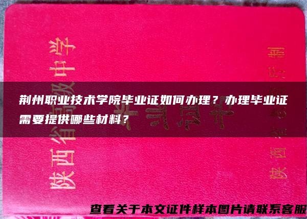 荆州职业技术学院毕业证如何办理？办理毕业证需要提供哪些材料？