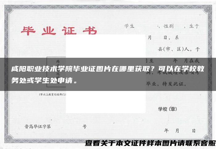 咸阳职业技术学院毕业证图片在哪里获取？可以在学校教务处或学生处申请。
