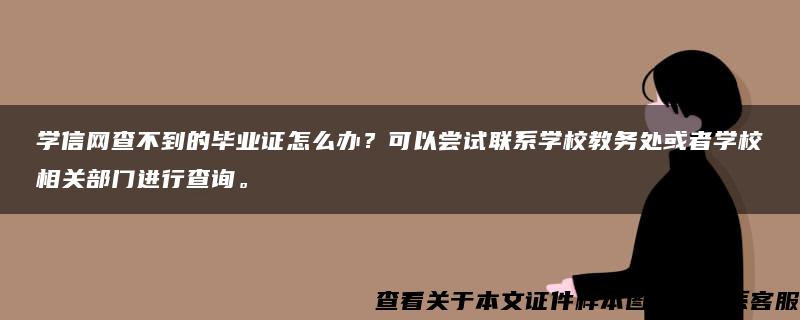 学信网查不到的毕业证怎么办?可以尝试联系学校教务处或者学校相关部门进行查询。 学信网查不到的毕业证怎么办?可以尝试联系学校教务处或者学校相关部门进行查询。