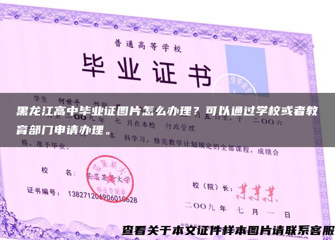 黑龙江高中毕业证图片怎么办理？可以通过学校或者教育部门申请办理。