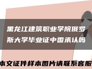 黑龙江建筑职业学院俄罗斯大学毕业证中国承认吗缩略图