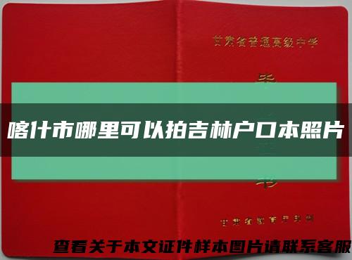 喀什市哪里可以拍吉林户口本照片缩略图