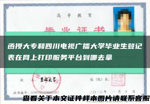 函授大专和四川电视广播大学毕业生登记表在网上打印服务平台到哪去拿缩略图