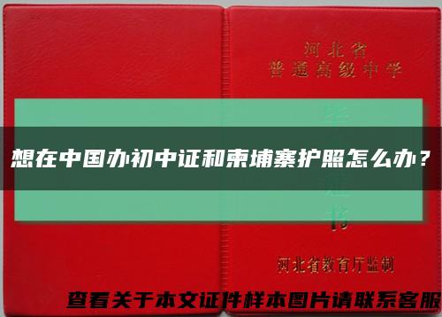 想在中国办初中证和柬埔寨护照怎么办？缩略图