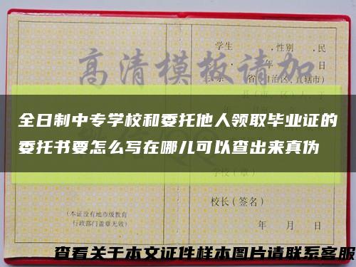全日制中专学校和委托他人领取毕业证的委托书要怎么写在哪儿可以查出来真伪缩略图