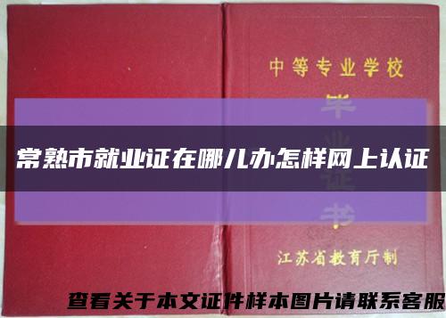 常熟市就业证在哪儿办怎样网上认证缩略图