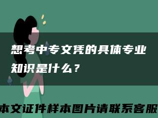 想考中专文凭的具体专业知识是什么？缩略图