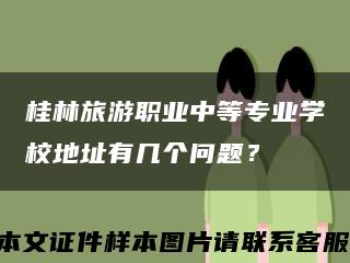 桂林旅游职业中等专业学校地址有几个问题？缩略图