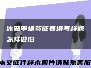 冰岛申根签证表填写样版怎样做旧缩略图