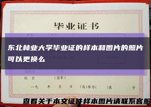 东北林业大学毕业证的样本和图片的照片可以更换么缩略图