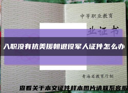 入职没有抗美援朝退役军人证件怎么办缩略图