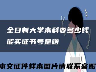 全日制大学本科要多少钱能买证书号是啥缩略图