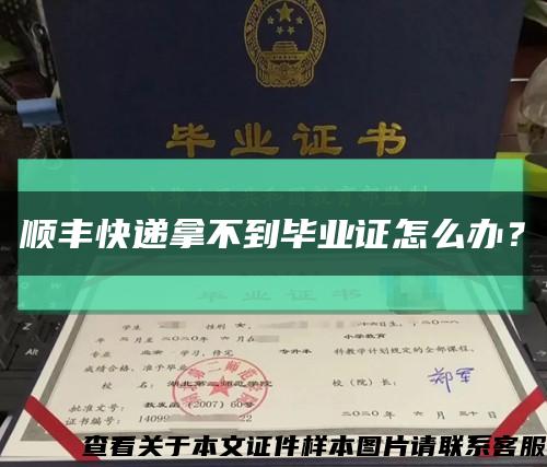 顺丰快递拿不到毕业证怎么办？缩略图