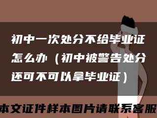 初中一次处分不给毕业证怎么办（初中被警告处分还可不可以拿毕业证）缩略图
