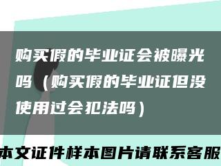 购买假的毕业证会被曝光吗（购买假的毕业证但没使用过会犯法吗）缩略图
