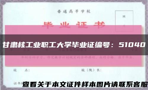 甘肃核工业职工大学毕业证编号：51040缩略图