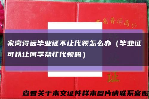 家离得远毕业证不让代领怎么办（毕业证可以让同学帮忙代领吗）缩略图