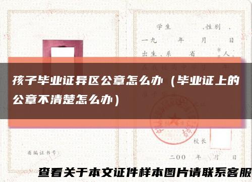 孩子毕业证异区公章怎么办（毕业证上的公章不清楚怎么办）缩略图