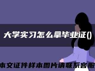 大学实习怎么拿毕业证()缩略图