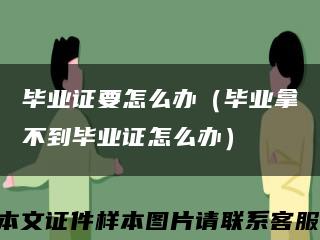 毕业证要怎么办（毕业拿不到毕业证怎么办）缩略图