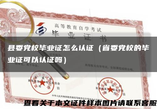 县委党校毕业证怎么认证（省委党校的毕业证可以认证吗）缩略图