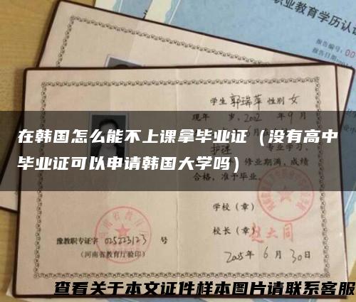 在韩国怎么能不上课拿毕业证（没有高中毕业证可以申请韩国大学吗）缩略图