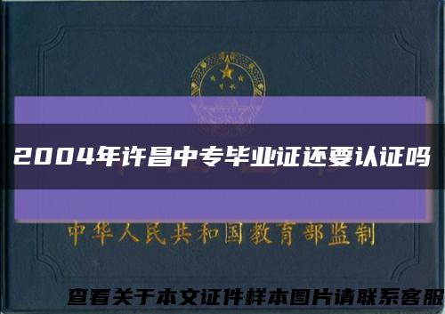 2004年许昌中专毕业证还要认证吗缩略图