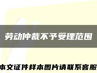 劳动仲裁不予受理范围缩略图