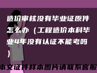 造价审核没有毕业证原件怎么办（工程造价本科毕业4年没有认证不能考吗）缩略图