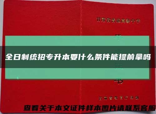全日制统招专升本要什么条件能提前拿吗缩略图