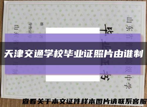 天津交通学校毕业证照片由谁制缩略图
