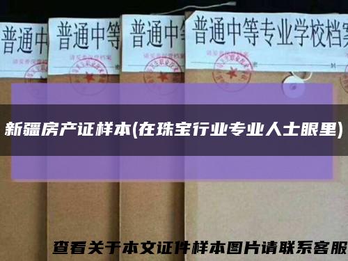 新疆房产证样本(在珠宝行业专业人士眼里)缩略图