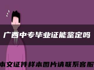 广西中专毕业证能鉴定吗缩略图