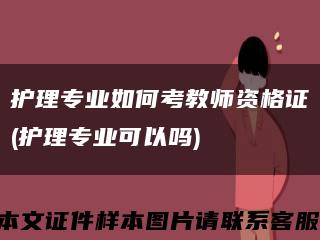 护理专业如何考教师资格证(护理专业可以吗)缩略图