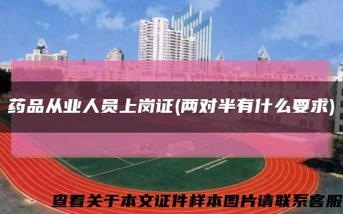 药品从业人员上岗证(两对半有什么要求)缩略图