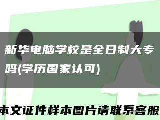 新华电脑学校是全日制大专吗(学历国家认可)缩略图