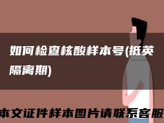 如何检查核酸样本号(抵英隔离期)缩略图